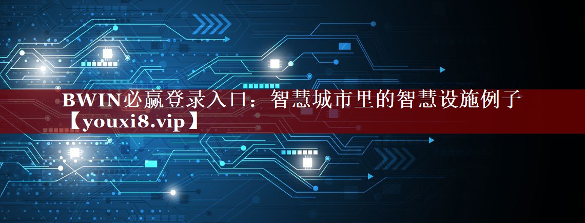 BWIN必赢登录入口:智慧城市里的智慧设施例子 BWIN必赢登录入口:智慧城市里的智慧设施例子