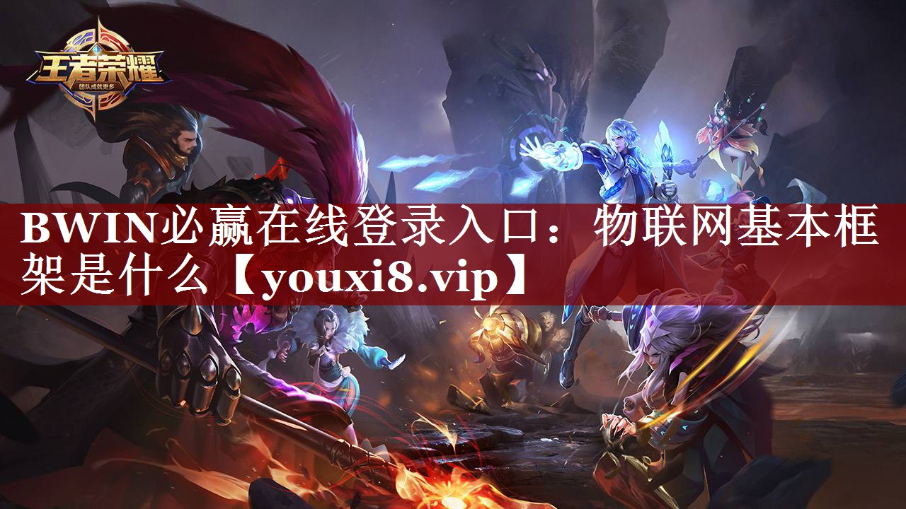 BWIN必赢在线登录入口:物联网基本框架是什么 BWIN必赢在线登录入口:物联网基本框架是什么