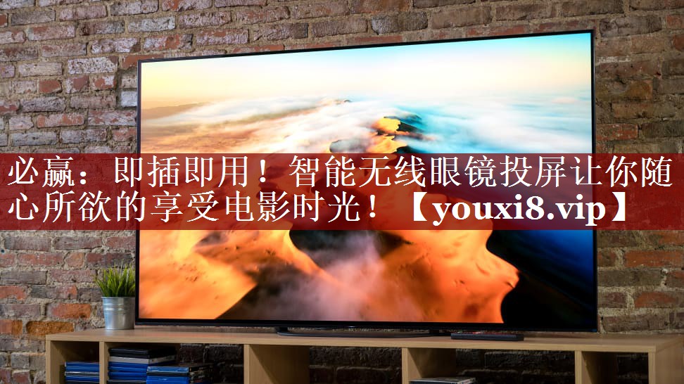 必赢:即插即用!智能无线眼镜投屏让你随心所欲的享受电影时光! 必赢:即插即用!智能无线眼镜投屏让你随心所欲的享受电影时光!