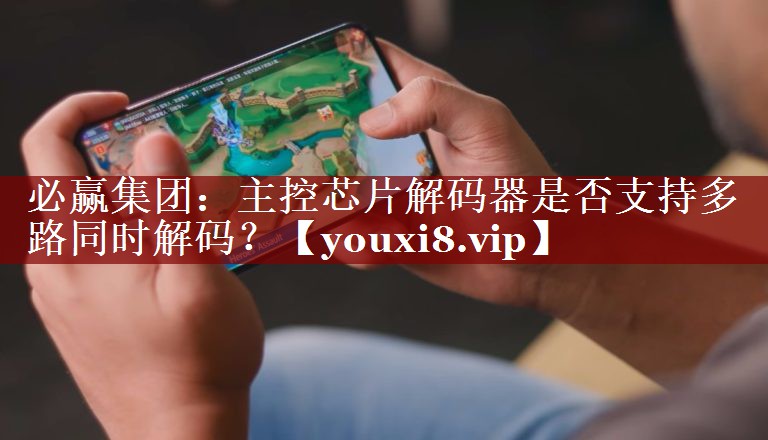 必赢集团:主控芯片解码器是否支持多路同时解码? 必赢集团:主控芯片解码器是否支持多路同时解码?