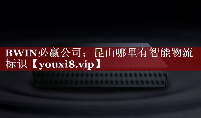 BWIN必赢公司:昆山哪里有智能物流标识 BWIN必赢公司:昆山哪里有智能物流标识