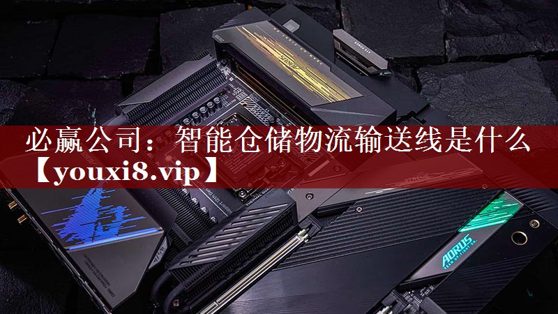 必赢公司:智能仓储物流输送线是什么 必赢公司:智能仓储物流输送线是什么