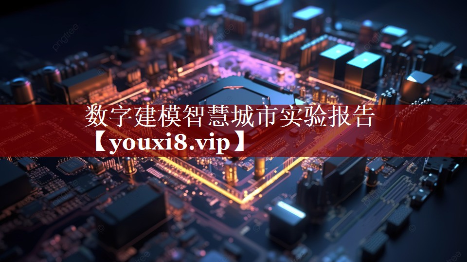 数字建模智慧城市实验报告 数字建模智慧城市实验报告