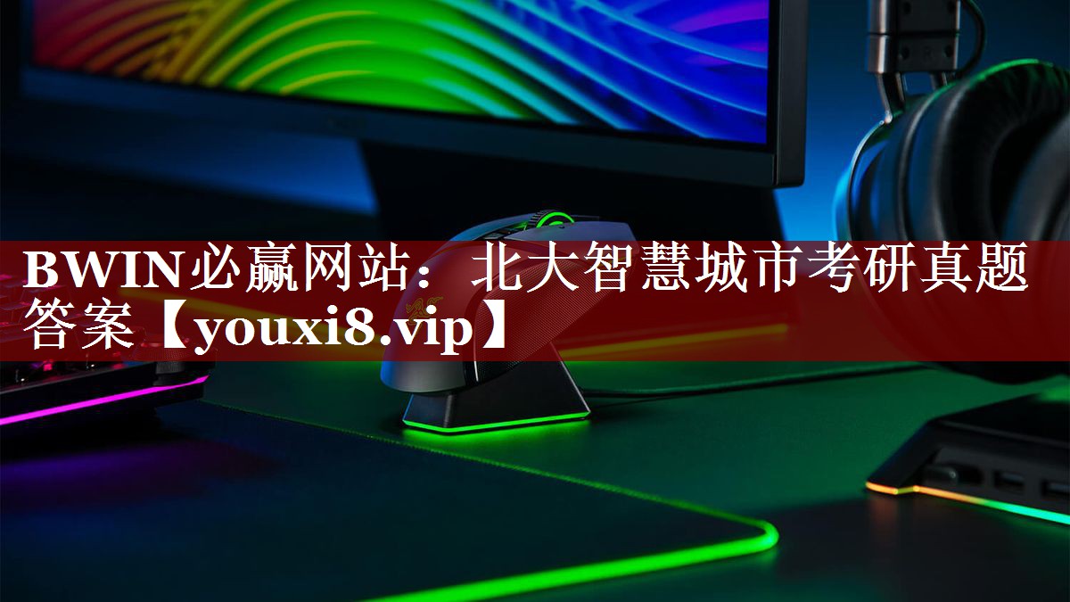 BWIN必赢网站:北大智慧城市考研真题答案 BWIN必赢网站:北大智慧城市考研真题答案