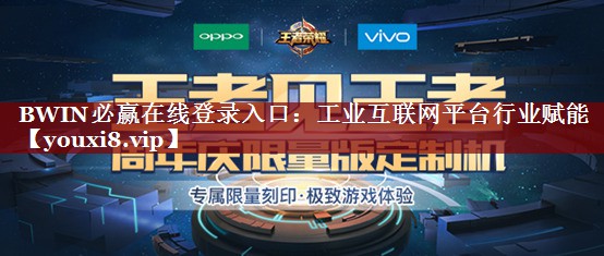 BWIN必赢在线登录入口:工业互联网平台行业赋能 BWIN必赢在线登录入口:工业互联网平台行业赋能