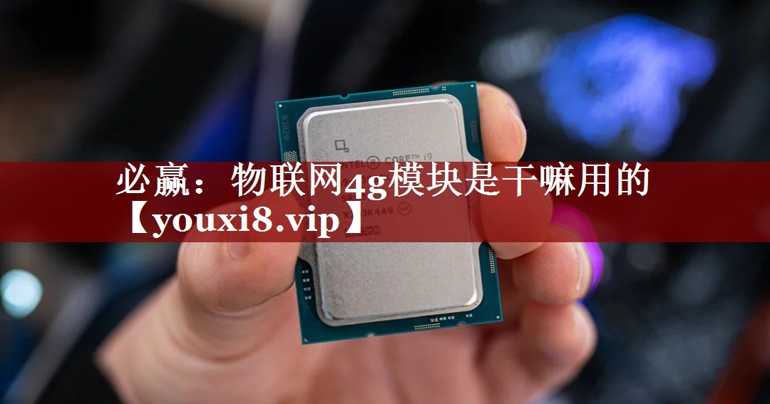 必赢:物联网4g模块是干嘛用的 必赢:物联网4g模块是干嘛用的