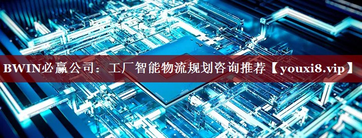 BWIN必赢公司:工厂智能物流规划咨询推荐 BWIN必赢公司:工厂智能物流规划咨询推荐