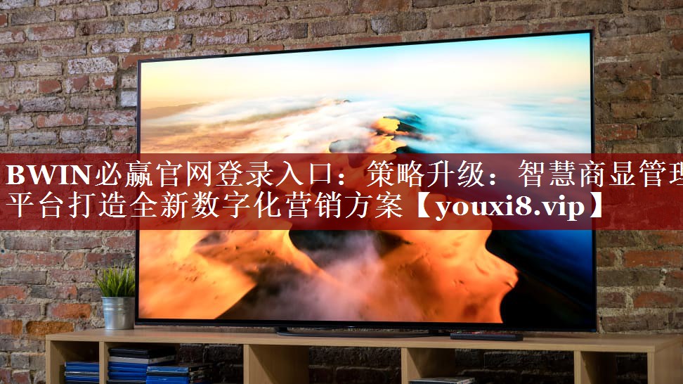 BWIN必赢官网登录入口:策略升级:智慧商显管理平台打造全新数字化营销方案 BWIN必赢官网登录入口:策略升级:智慧商显管理平台打造全新数字化营销方案