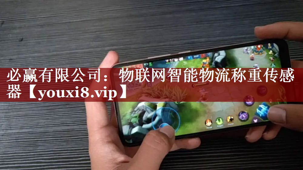 必赢有限公司:物联网智能物流称重传感器 必赢有限公司:物联网智能物流称重传感器