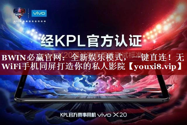 BWIN必赢官网:全新娱乐模式,一键直连!无WiFi手机同屏打造你的私人影院 BWIN必赢官网:全新娱乐模式,一键直连!无WiFi手机同屏打造你的私人影院