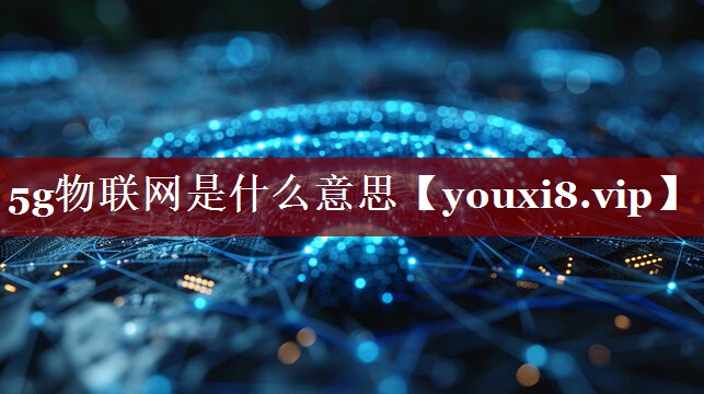 5g物联网是什么意思 5g物联网是什么意思