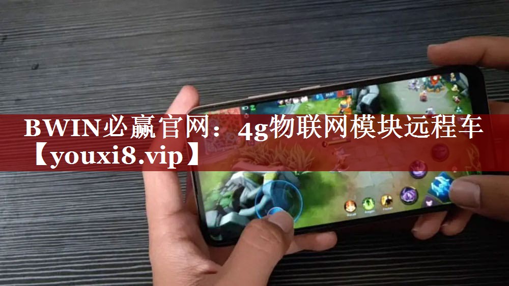 BWIN必赢官网:4g物联网模块远程车 BWIN必赢官网:4g物联网模块远程车