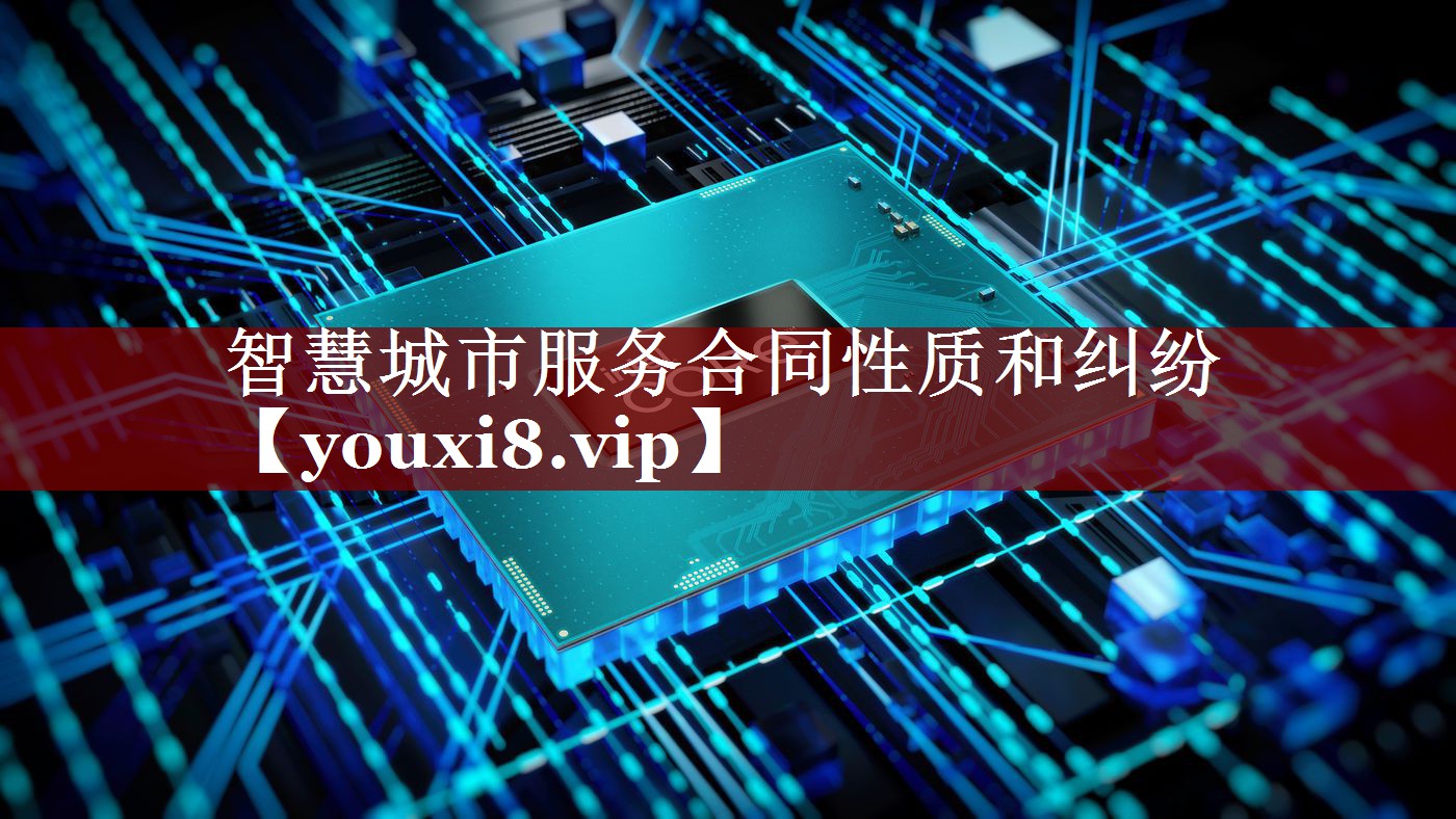 智慧城市服务合同性质和纠纷 智慧城市服务合同性质和纠纷