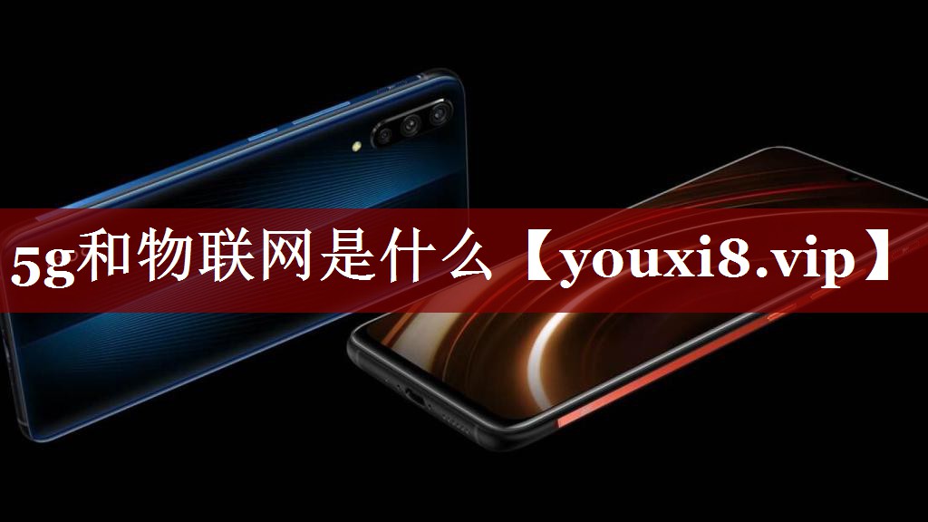 5g和物联网是什么 5g和物联网是什么
