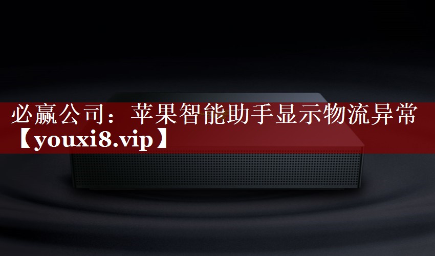 必赢公司:苹果智能助手显示物流异常 必赢公司:苹果智能助手显示物流异常