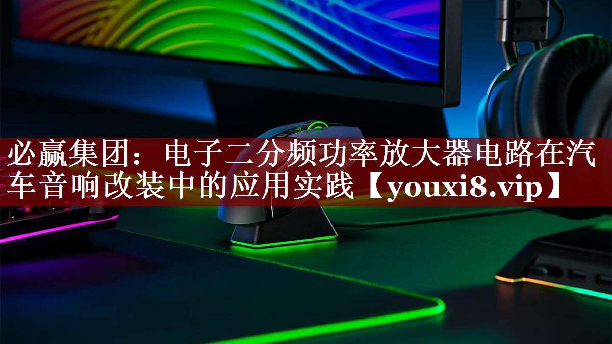 必赢集团:电子二分频功率放大器电路在汽车音响改装中的应用实践 必赢集团:电子二分频功率放大器电路在汽车音响改装中的应用实践