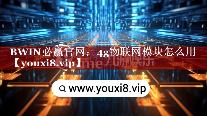 BWIN必赢官网:4g物联网模块怎么用 BWIN必赢官网:4g物联网模块怎么用