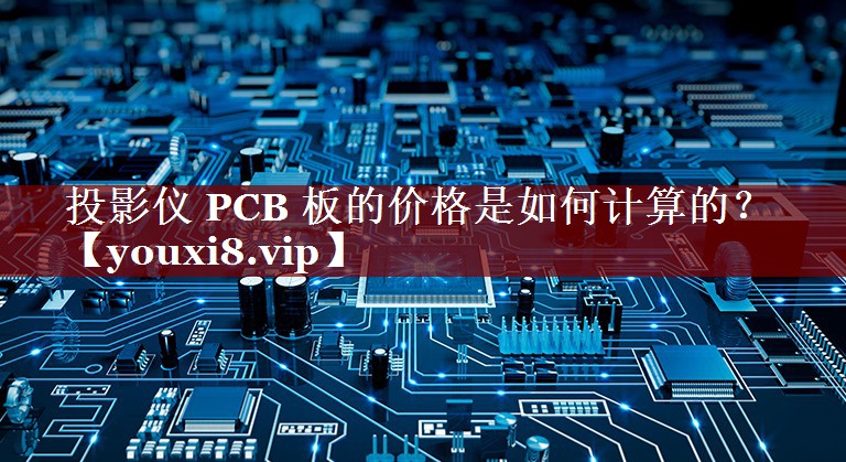 投影仪 PCB 板的价格是如何计算的? 投影仪 PCB 板的价格是如何计算的?