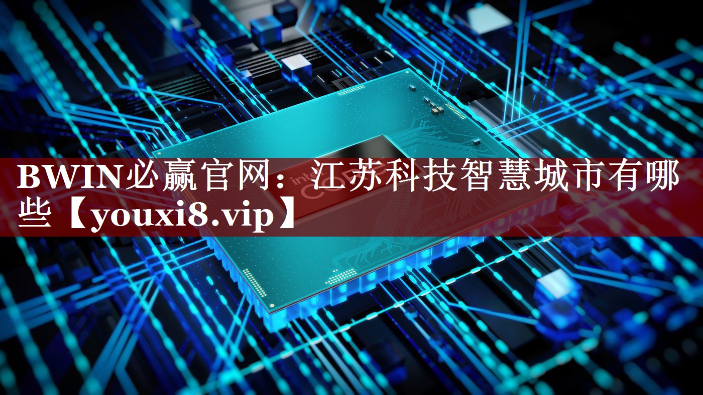 BWIN必赢官网:江苏科技智慧城市有哪些 BWIN必赢官网:江苏科技智慧城市有哪些