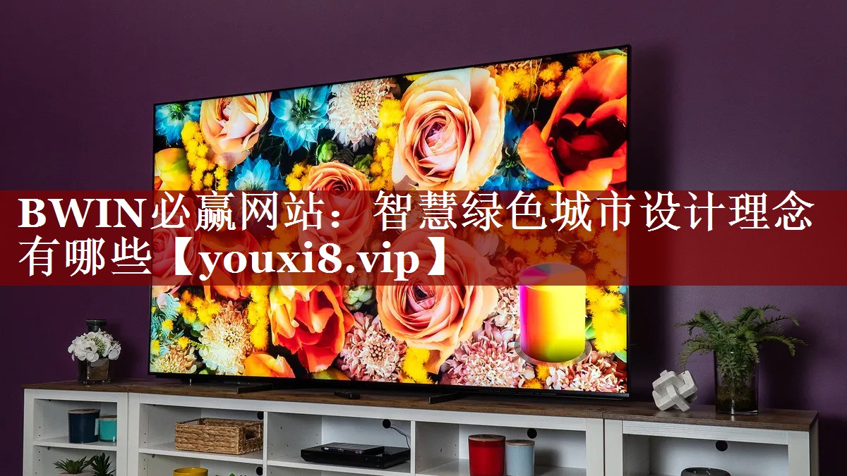 BWIN必赢网站:智慧绿色城市设计理念有哪些 BWIN必赢网站:智慧绿色城市设计理念有哪些