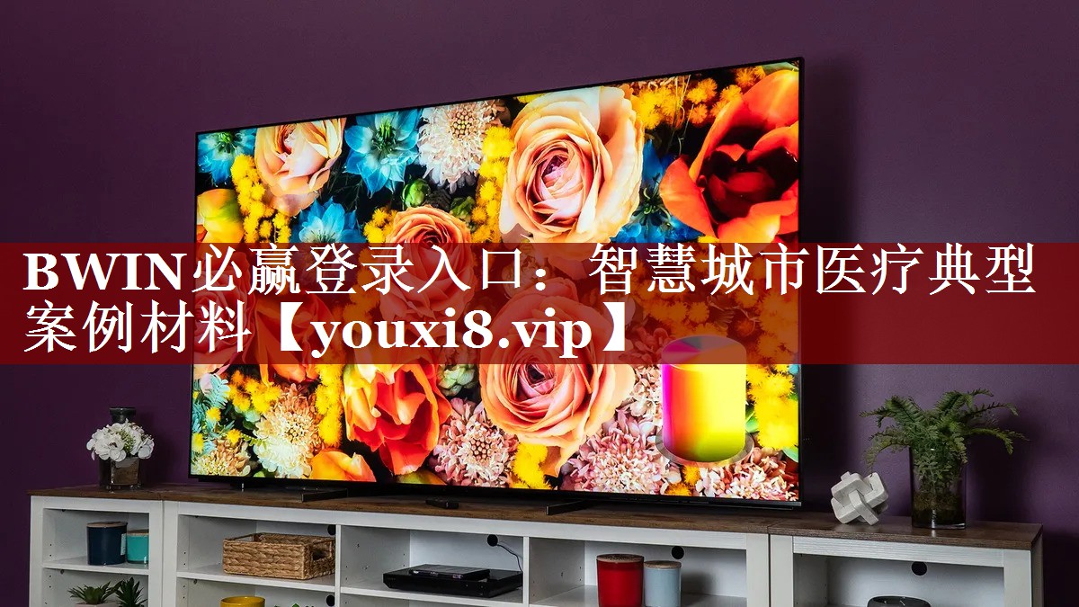 BWIN必赢登录入口:智慧城市医疗典型案例材料 BWIN必赢登录入口:智慧城市医疗典型案例材料