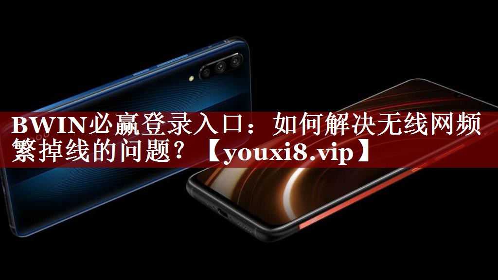BWIN必赢登录入口:如何解决无线网频繁掉线的问题? BWIN必赢登录入口:如何解决无线网频繁掉线的问题?