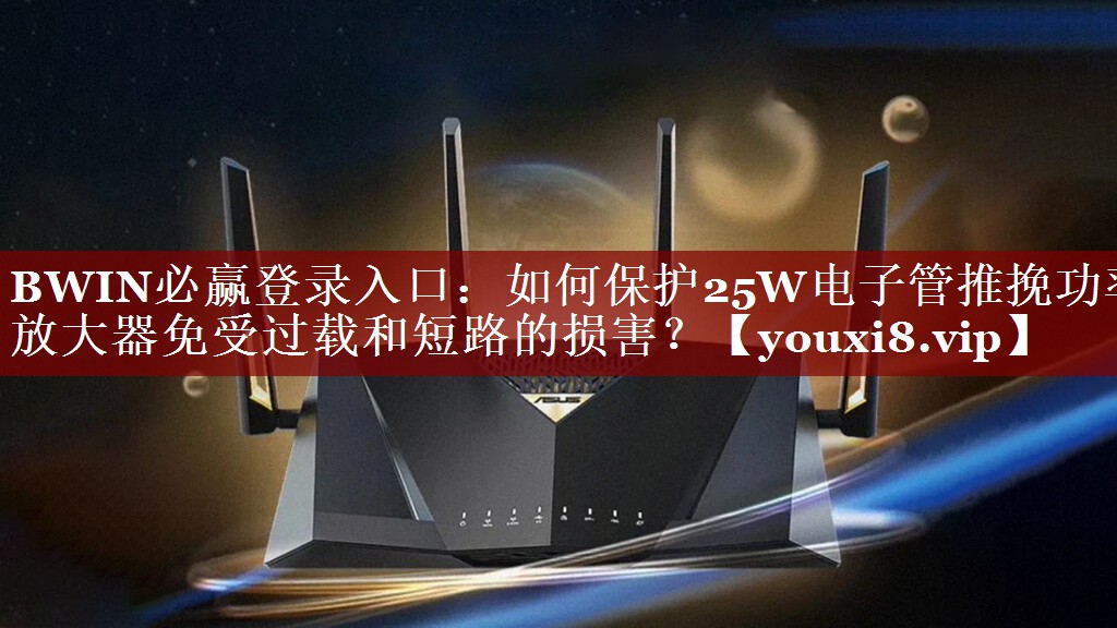 BWIN必赢登录入口:如何保护25W电子管推挽功率放大器免受过载和短路的损害? BWIN必赢登录入口:如何保护25W电子管推挽功率放大器免受过载和短路的损害?