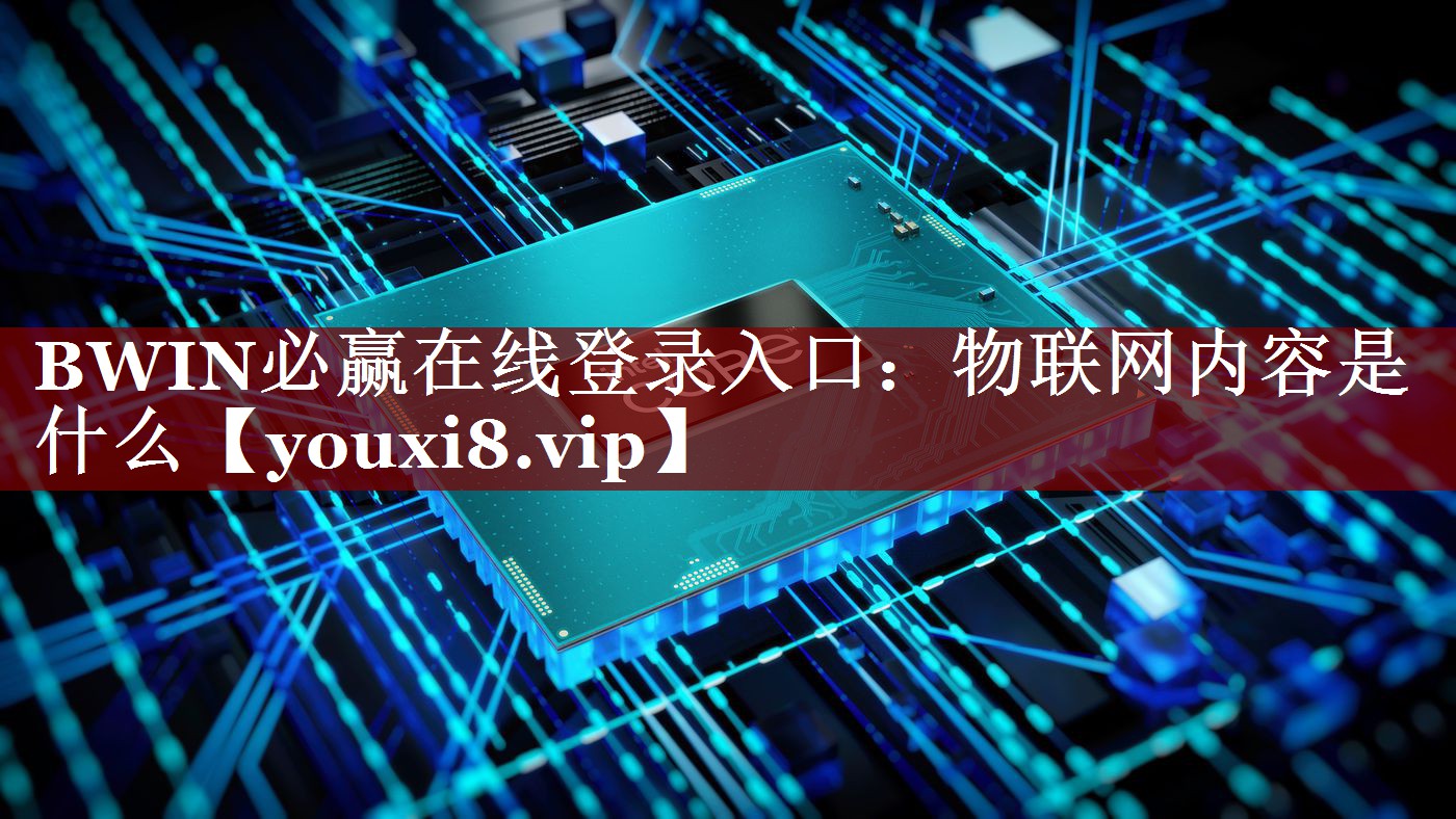 BWIN必赢在线登录入口:物联网内容是什么 BWIN必赢在线登录入口:物联网内容是什么