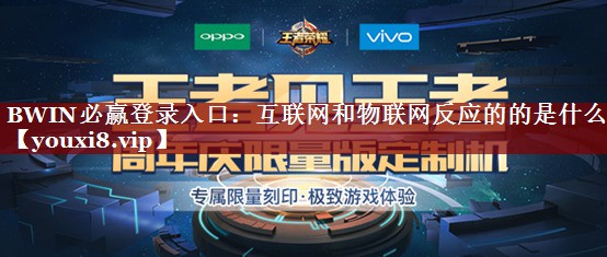 BWIN必赢登录入口:互联网和物联网反应的的是什么 BWIN必赢登录入口:互联网和物联网反应的的是什么