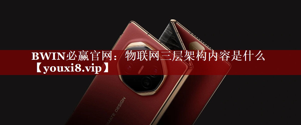 BWIN必赢官网:物联网三层架构内容是什么 BWIN必赢官网:物联网三层架构内容是什么