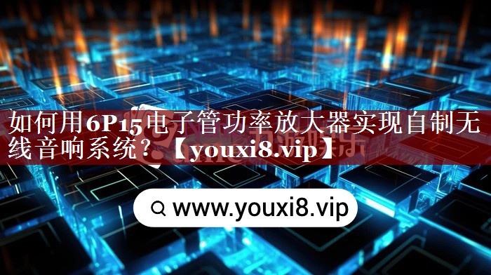 如何用6P15电子管功率放大器实现自制无线音响系统? 如何用6P15电子管功率放大器实现自制无线音响系统?