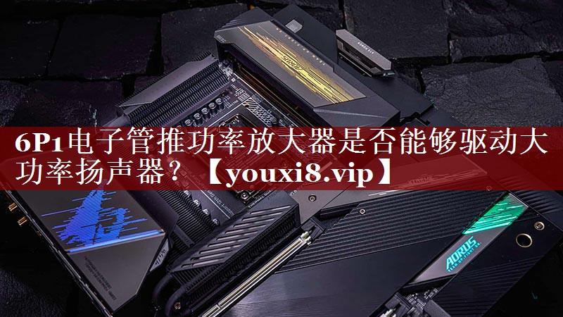 6P1电子管推功率放大器是否能够驱动大功率扬声器? 6P1电子管推功率放大器是否能够驱动大功率扬声器?