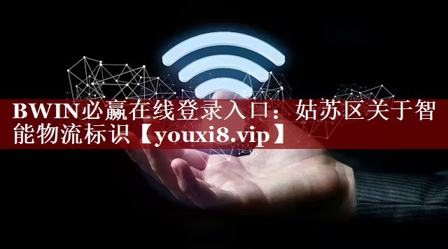 BWIN必赢在线登录入口:姑苏区关于智能物流标识 BWIN必赢在线登录入口:姑苏区关于智能物流标识
