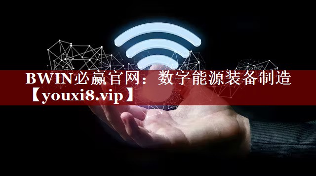BWIN必赢官网:数字能源装备制造 BWIN必赢官网:数字能源装备制造