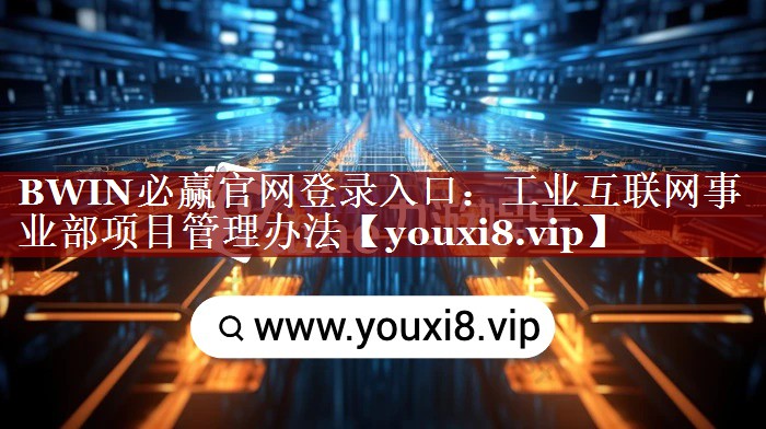 BWIN必赢官网登录入口:工业互联网事业部项目管理办法 BWIN必赢官网登录入口:工业互联网事业部项目管理办法