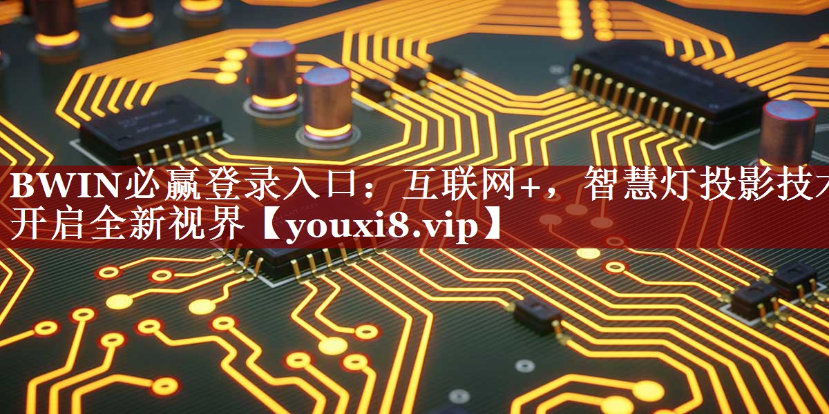 BWIN必赢登录入口:互联网+,智慧灯投影技术开启全新视界 BWIN必赢登录入口:互联网+,智慧灯投影技术开启全新视界