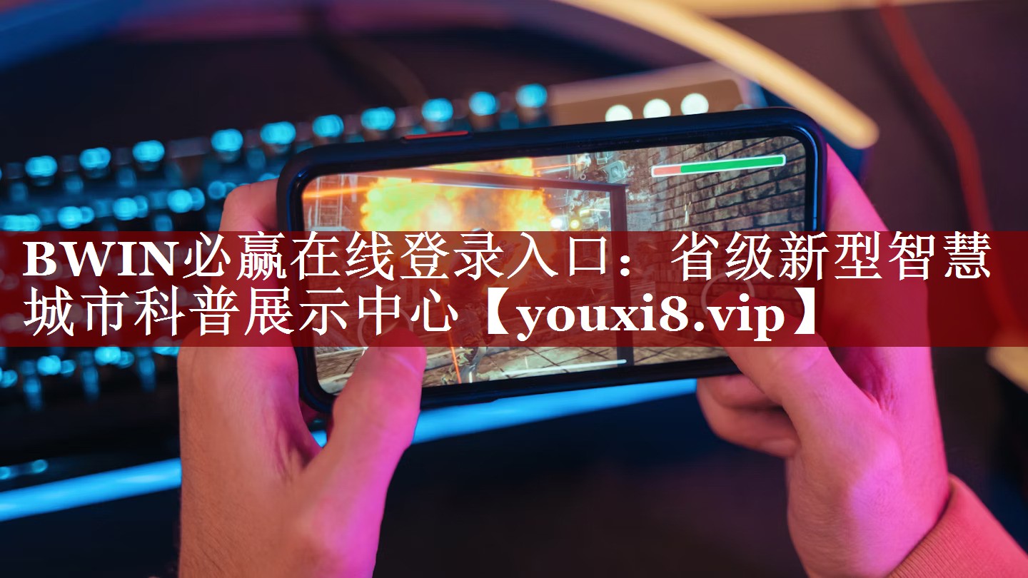 BWIN必赢在线登录入口:省级新型智慧城市科普展示中心 BWIN必赢在线登录入口:省级新型智慧城市科普展示中心