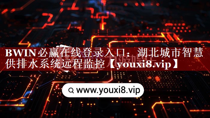 BWIN必赢在线登录入口:湖北城市智慧供排水系统远程监控 BWIN必赢在线登录入口:湖北城市智慧供排水系统远程监控