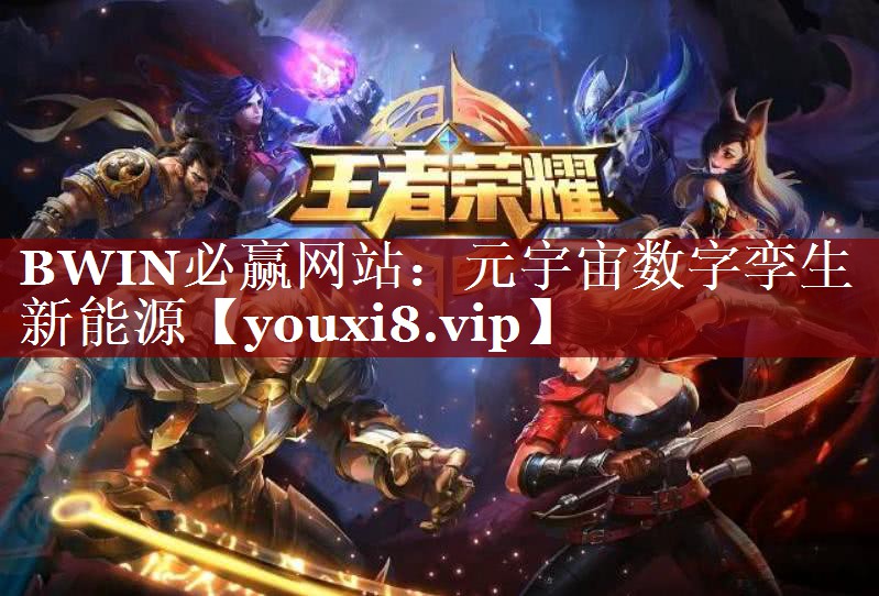 BWIN必赢网站:元宇宙数字孪生新能源 BWIN必赢网站:元宇宙数字孪生新能源