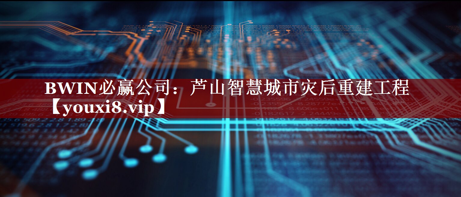 BWIN必赢公司:芦山智慧城市灾后重建工程 BWIN必赢公司:芦山智慧城市灾后重建工程