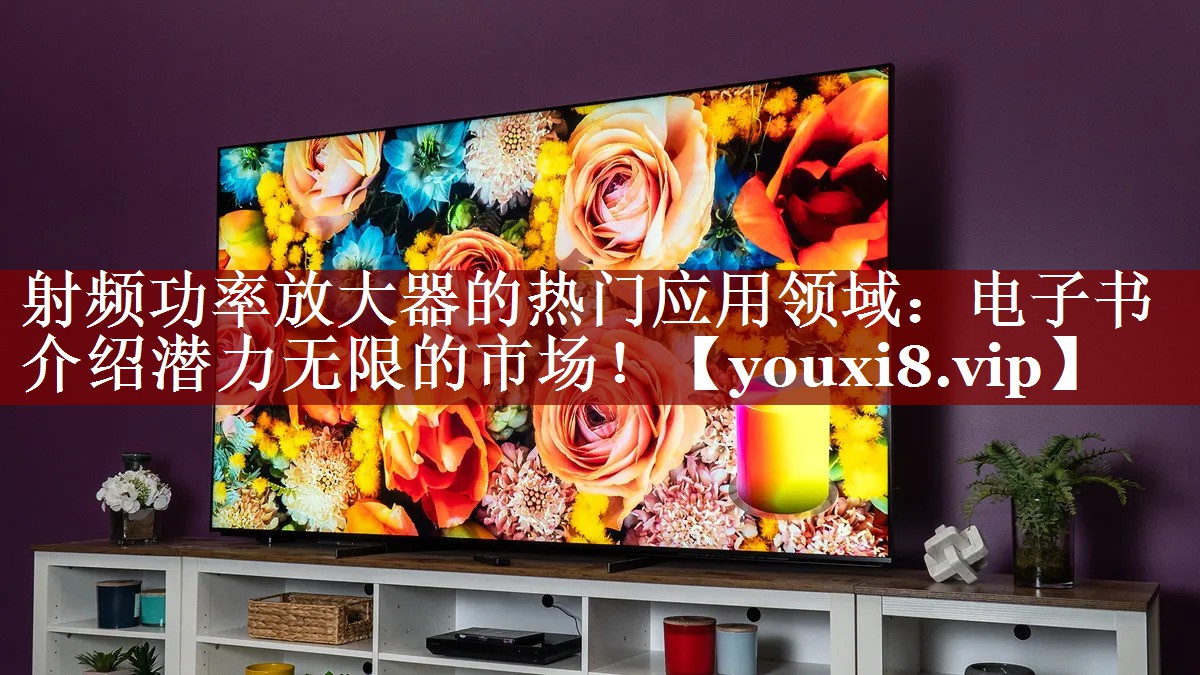 射频功率放大器的热门应用领域:电子书介绍潜力无限的市场! 射频功率放大器的热门应用领域:电子书介绍潜力无限的市场!