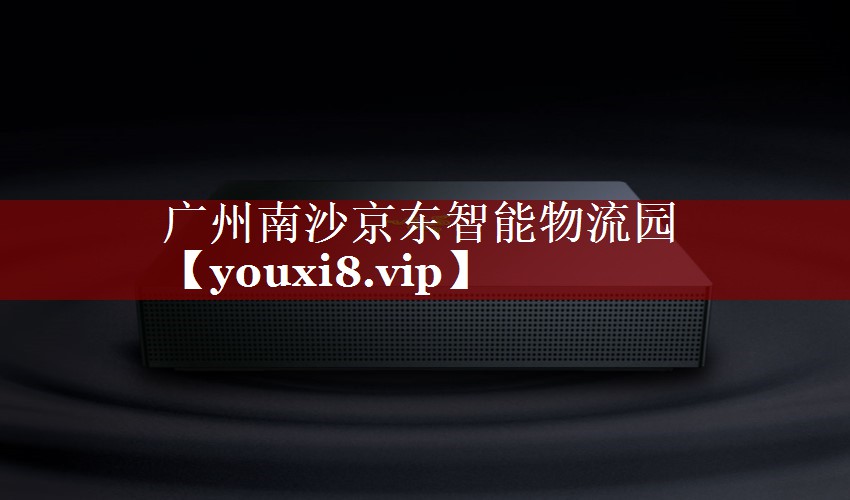 广州南沙京东智能物流园 广州南沙京东智能物流园