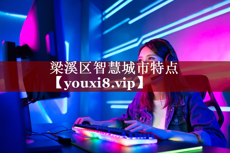 梁溪区智慧城市特点 梁溪区智慧城市特点