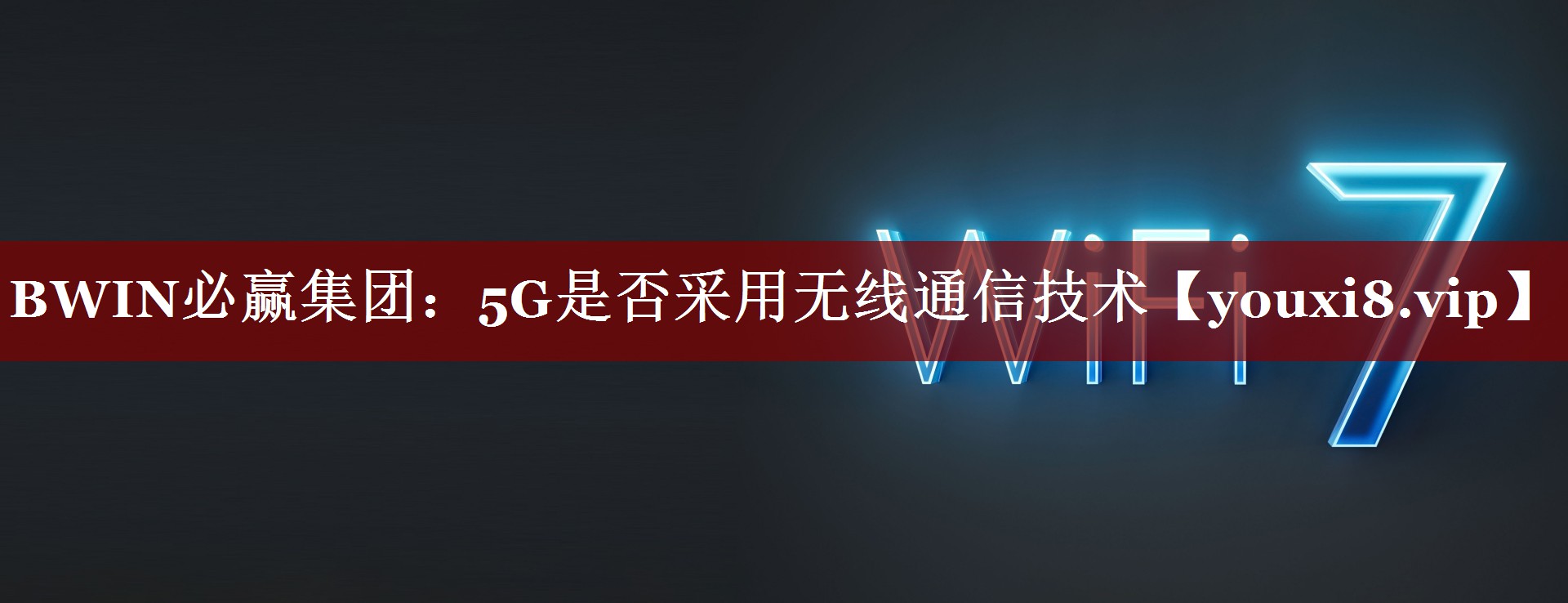 BWIN必赢集团:5G是否采用无线通信技术 BWIN必赢集团:5G是否采用无线通信技术