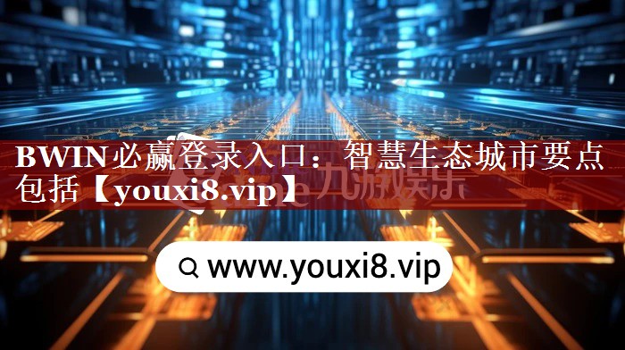 BWIN必赢登录入口:智慧生态城市要点包括 BWIN必赢登录入口:智慧生态城市要点包括
