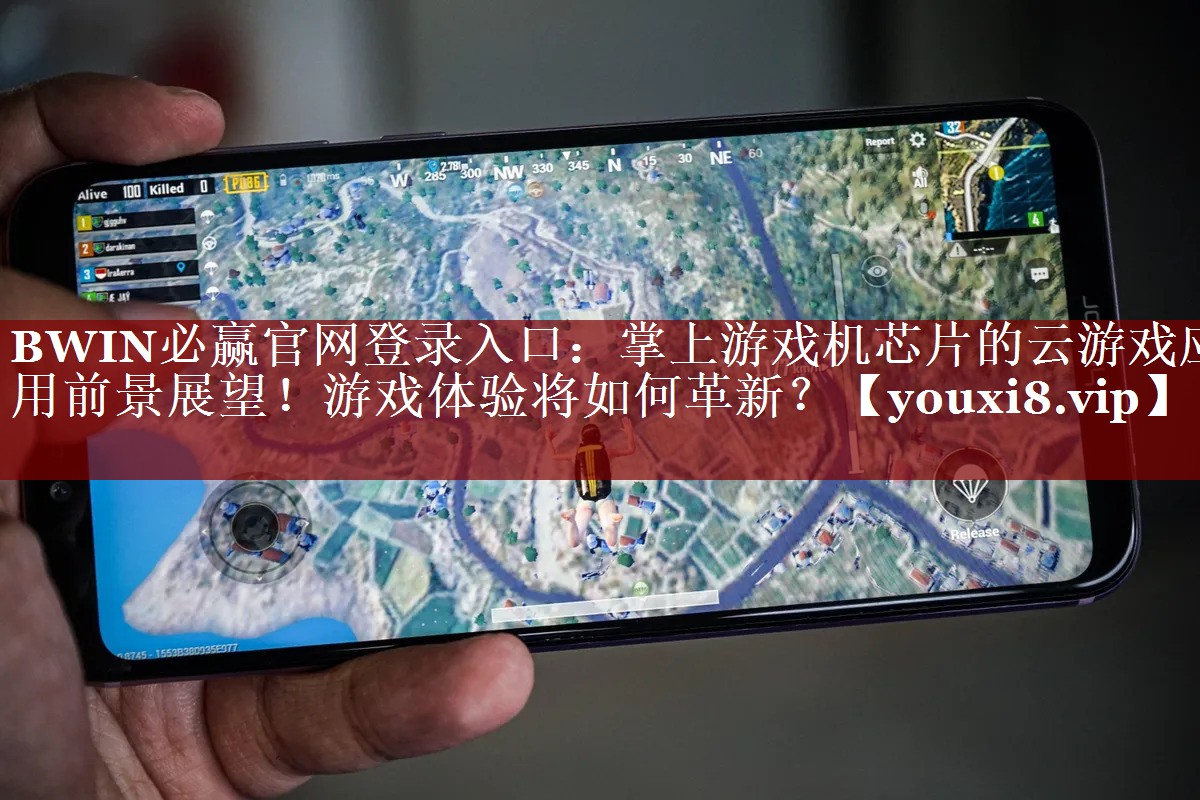 BWIN必赢官网登录入口:掌上游戏机芯片的云游戏应用前景展望!游戏体验将如何革新? BWIN必赢官网登录入口:掌上游戏机芯片的云游戏应用前景展望!游戏体验将如何革新?