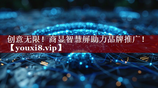 创意无限!商显智慧屏助力品牌推广! 创意无限!商显智慧屏助力品牌推广!