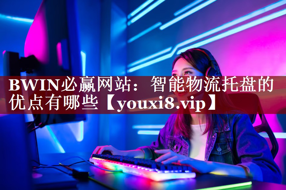 BWIN必赢网站:智能物流托盘的优点有哪些 BWIN必赢网站:智能物流托盘的优点有哪些