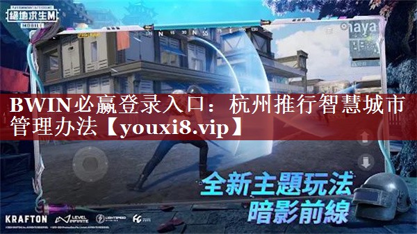 BWIN必赢登录入口:杭州推行智慧城市管理办法 BWIN必赢登录入口:杭州推行智慧城市管理办法
