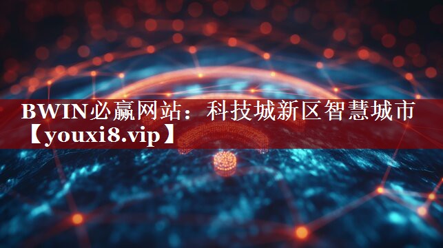 BWIN必赢网站:科技城新区智慧城市 BWIN必赢网站:科技城新区智慧城市